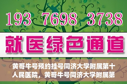 黄哥牛号预约挂号同济大学附属第十人民医院，黄哥牛号同济大学附属第十人民医院预约挂号攻略