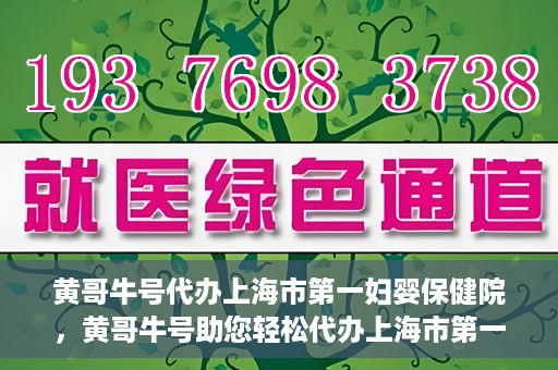 黄哥牛号代办上海市第一妇婴保健院，黄哥牛号助您轻松代办上海市第一妇婴保健院的业务手续