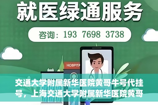 交通大学附属新华医院黄哥牛号代挂号，上海交通大学附属新华医院黄哥牛号代挂号攻略