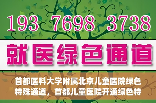 首都医科大学附属北京儿童医院绿色特殊通道，首都儿童医院开通绿色特殊通道，助力儿童健康守护
