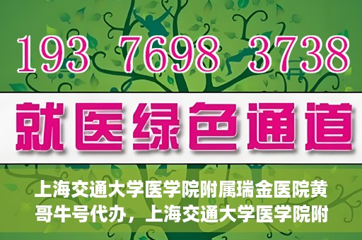 上海交通大学医学院附属瑞金医院黄哥牛号代办，上海交通大学医学院附属瑞金医院黄哥牛号预约代办服务