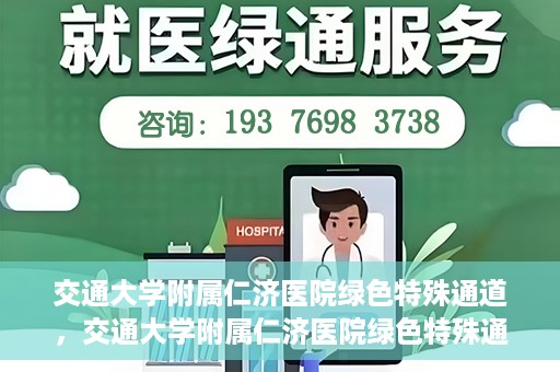 交通大学附属仁济医院绿色特殊通道，交通大学附属仁济医院绿色特殊通道，打造高效医疗服务的典范