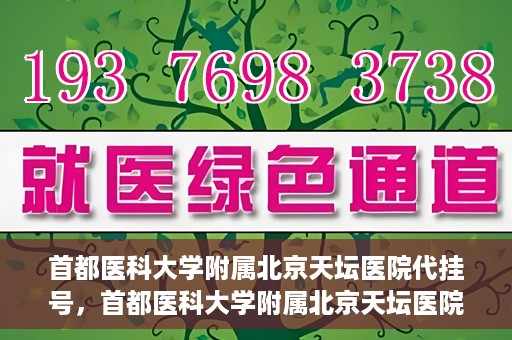 首都医科大学附属北京天坛医院代挂号，首都医科大学附属北京天坛医院代挂号服务详解