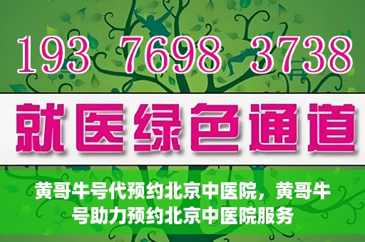 黄哥牛号代预约北京中医院，黄哥牛号助力预约北京中医院服务