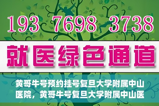 黄哥牛号预约挂号复旦大学附属中山医院，黄哥牛号复旦大学附属中山医院预约挂号攻略