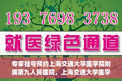 专家挂号预约上海交通大学医学院附属第九人民医院，上海交通大学医学院附属第九人民医院专家挂号预约解析