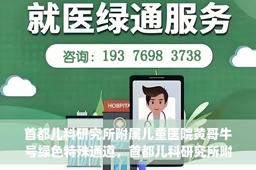 首都儿科研究所附属儿童医院黄哥牛号绿色特殊通道，首都儿科研究所附属儿童医院黄哥牛号绿色就医特殊通道