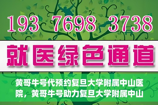 黄哥牛号代预约复旦大学附属中山医院，黄哥牛号助力复旦大学附属中山医院预约服务开启新篇章
