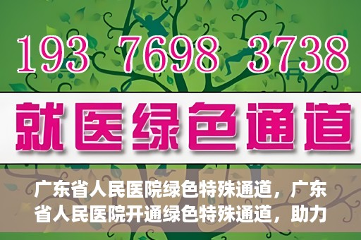 广东省人民医院绿色特殊通道，广东省人民医院开通绿色特殊通道，助力健康广东建设