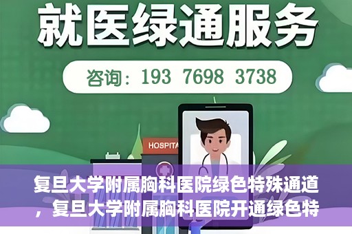 复旦大学附属胸科医院绿色特殊通道，复旦大学附属胸科医院开通绿色特殊通道助力患者高效就医