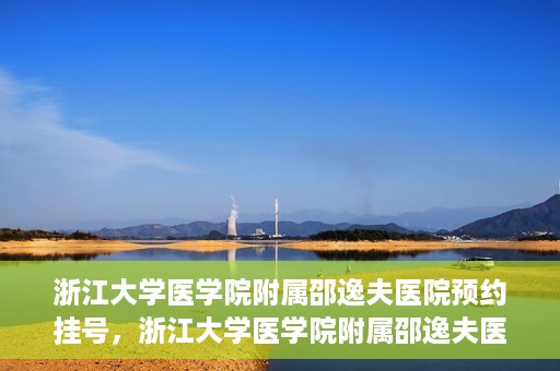 浙江大学医学院附属邵逸夫医院预约挂号，浙江大学医学院附属邵逸夫医院预约挂号攻略，轻松挂号，健康无忧！