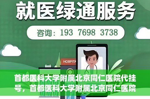 首都医科大学附属北京同仁医院代挂号，首都医科大学附属北京同仁医院便捷代挂号服务解析