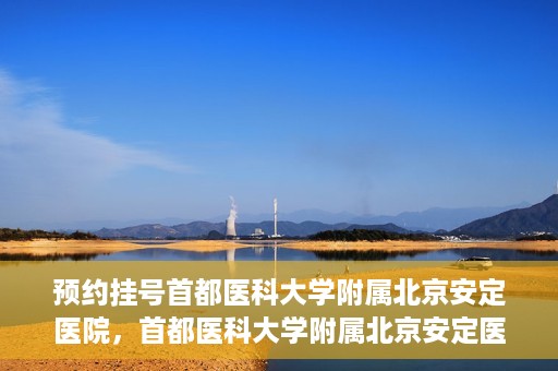 预约挂号首都医科大学附属北京安定医院，首都医科大学附属北京安定医院预约挂号指南