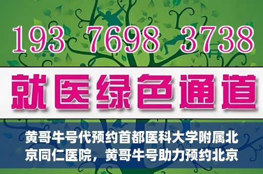 黄哥牛号代预约首都医科大学附属北京同仁医院，黄哥牛号助力预约北京同仁医院，轻松挂号就医新体验