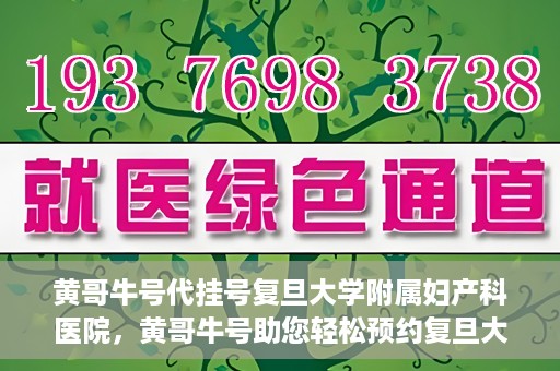 黄哥牛号代挂号复旦大学附属妇产科医院，黄哥牛号助您轻松预约复旦大学附属妇产科医院专家号