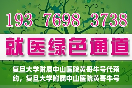 复旦大学附属中山医院黄哥牛号代预约，复旦大学附属中山医院黄哥牛号预约服务解析