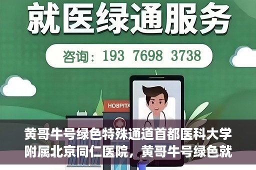 黄哥牛号绿色特殊通道首都医科大学附属北京同仁医院，黄哥牛号绿色就医通道，北京同仁医院的特殊通道探索