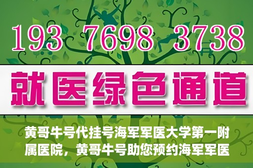 黄哥牛号代挂号海军军医大学第一附属医院，黄哥牛号助您预约海军军医大学第一附属医院专家号