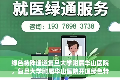 绿色特殊通道复旦大学附属华山医院，复旦大学附属华山医院开通绿色特殊通道服务