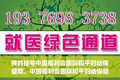 预约挂号中国福利会国际和平妇幼保健院，中国福利会国际和平妇幼保健院预约挂号服务启动