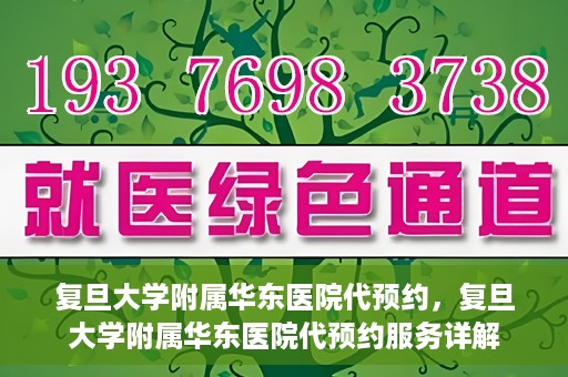 复旦大学附属华东医院代预约，复旦大学附属华东医院代预约服务详解