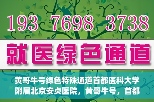 黄哥牛号绿色特殊通道首都医科大学附属北京安贞医院，黄哥牛号，首都医科大学附属北京安贞医院绿色特殊通道开启健康之门