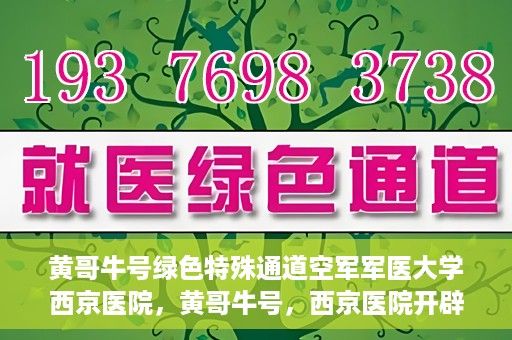 黄哥牛号绿色特殊通道空军军医大学西京医院，黄哥牛号，西京医院开辟绿色特殊通道，空军军医大学的使命与担当