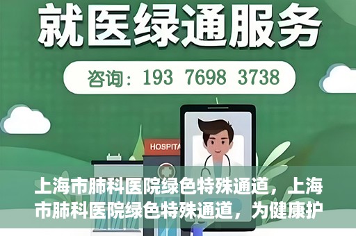上海市肺科医院绿色特殊通道，上海市肺科医院绿色特殊通道，为健康护航的紧急通道