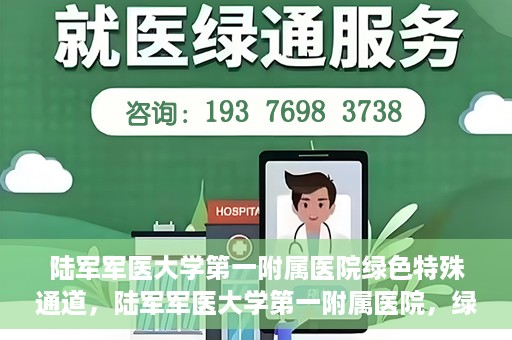 陆军军医大学第一附属医院绿色特殊通道，陆军军医大学第一附属医院，绿色特殊通道开启生命之门