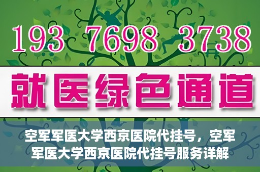 空军军医大学西京医院代挂号，空军军医大学西京医院代挂号服务详解
