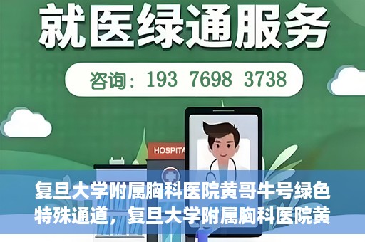 复旦大学附属胸科医院黄哥牛号绿色特殊通道，复旦大学附属胸科医院黄哥牛号，绿色特殊通道开启健康之门