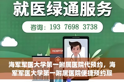海军军医大学第一附属医院代预约，海军军医大学第一附属医院便捷预约服务启动