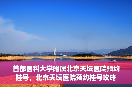 首都医科大学附属北京天坛医院预约挂号，北京天坛医院预约挂号攻略