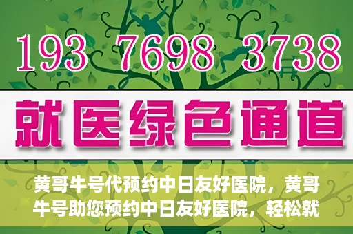黄哥牛号代预约中日友好医院，黄哥牛号助您预约中日友好医院，轻松就医新体验