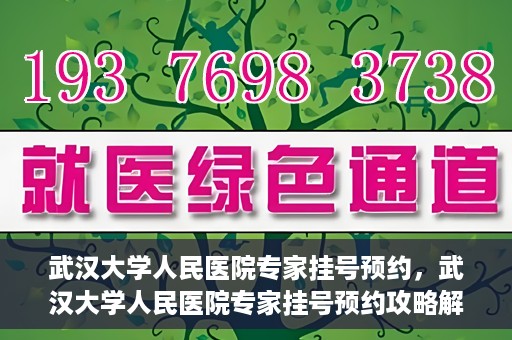 武汉大学人民医院专家挂号预约，武汉大学人民医院专家挂号预约攻略解析