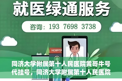 同济大学附属第十人民医院黄哥牛号代挂号，同济大学附属第十人民医院黄哥牛号助您轻松挂号就医