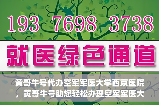 黄哥牛号代办空军军医大学西京医院，黄哥牛号助您轻松办理空军军医大学西京医院事务