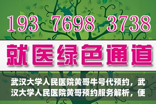 武汉大学人民医院黄哥牛号代预约，武汉大学人民医院黄哥预约服务解析，便捷医疗，牛号代预约新体验