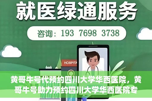 黄哥牛号代预约四川大学华西医院，黄哥牛号助力预约四川大学华西医院专业服务