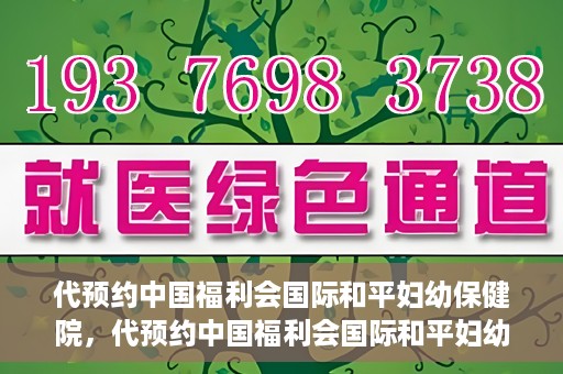 代预约中国福利会国际和平妇幼保健院，代预约中国福利会国际和平妇幼保健院，一站式便捷服务助您轻松就医。