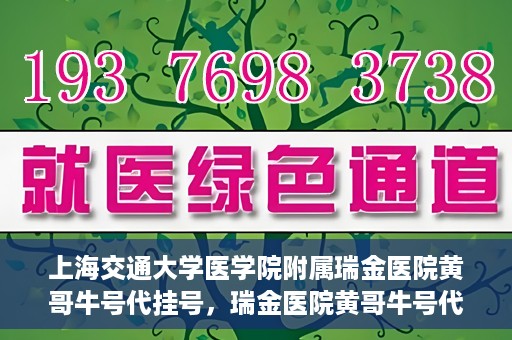 上海交通大学医学院附属瑞金医院黄哥牛号代挂号，瑞金医院黄哥牛号代挂号，上海交通大学医学院附属瑞金医院挂号攻略