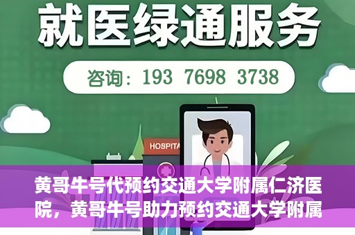 黄哥牛号代预约交通大学附属仁济医院，黄哥牛号助力预约交通大学附属仁济医院，一站式便捷就医体验