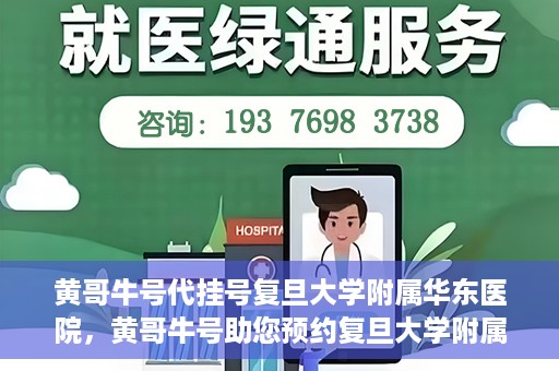 黄哥牛号代挂号复旦大学附属华东医院，黄哥牛号助您预约复旦大学附属华东医院专家号