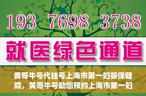 黄哥牛号代挂号上海市第一妇婴保健院，黄哥牛号助您预约上海市第一妇婴保健院挂号服务