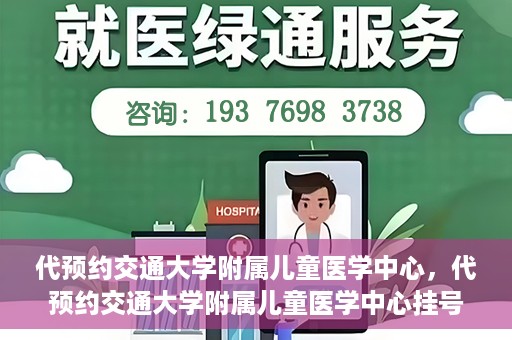 代预约交通大学附属儿童医学中心，代预约交通大学附属儿童医学中心挂号服务攻略