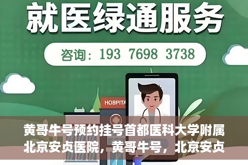 黄哥牛号预约挂号首都医科大学附属北京安贞医院，黄哥牛号，北京安贞医院预约挂号攻略