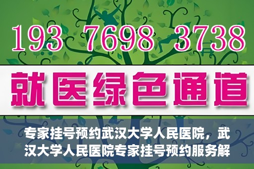 专家挂号预约武汉大学人民医院，武汉大学人民医院专家挂号预约服务解析