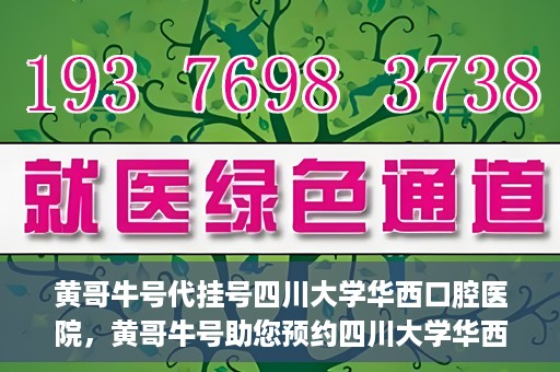 黄哥牛号代挂号四川大学华西口腔医院，黄哥牛号助您预约四川大学华西口腔医院专家号