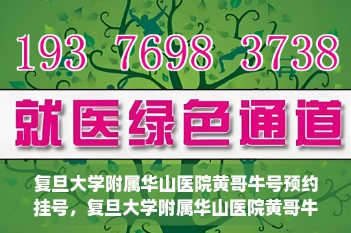 复旦大学附属华山医院黄哥牛号预约挂号，复旦大学附属华山医院黄哥牛号预约挂号攻略详解
