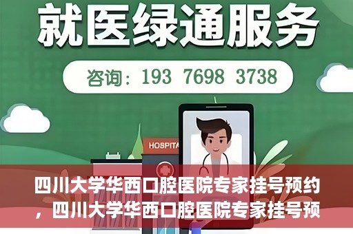 四川大学华西口腔医院专家挂号预约，四川大学华西口腔医院专家挂号预约攻略